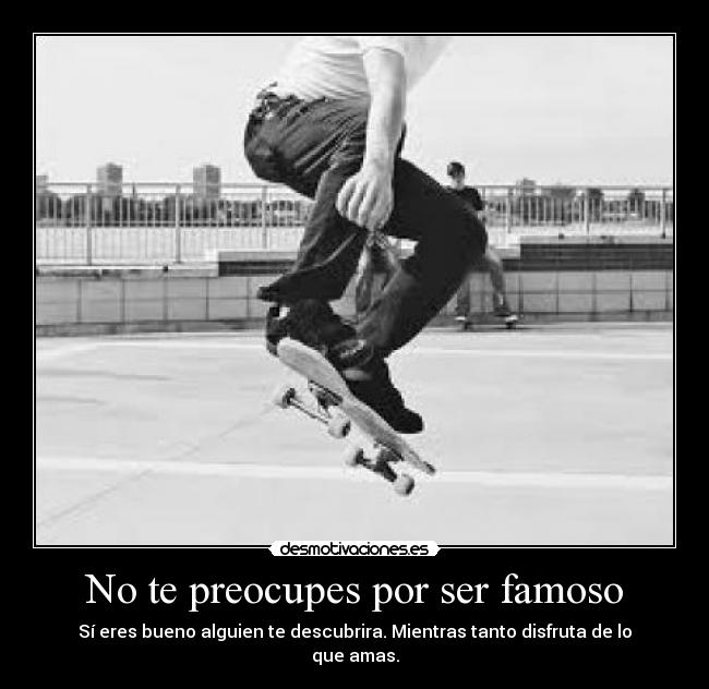 No te preocupes por ser famoso - 