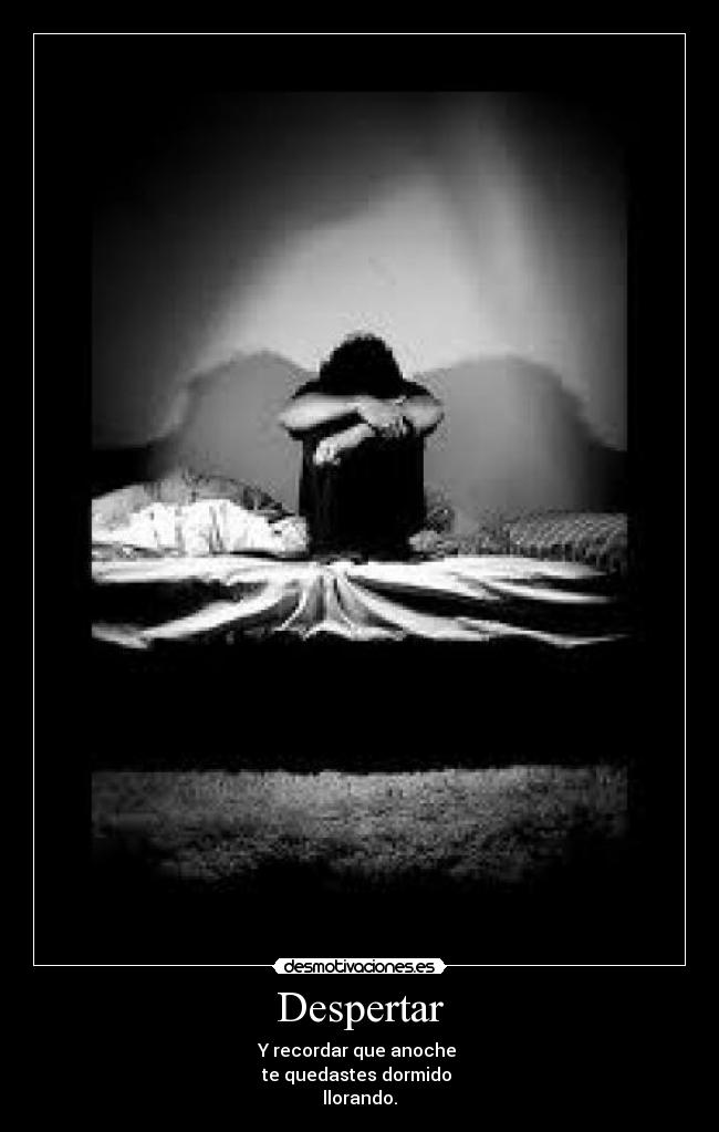 Despertar - Y recordar que anoche
te quedastes dormido
llorando.