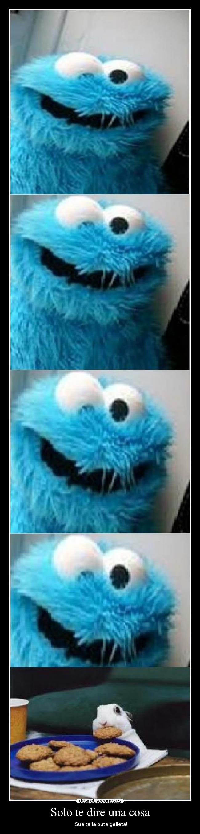 Solo te dire una cosa - ¡Suelta la puta galleta!