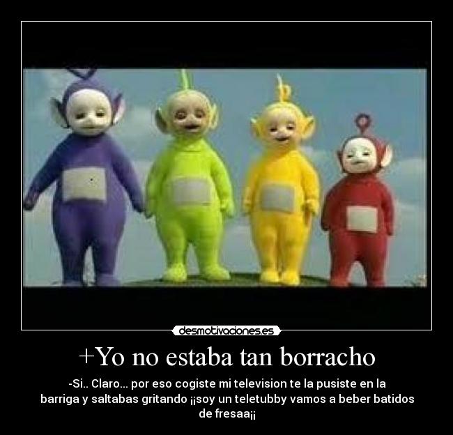 +Yo no estaba tan borracho -