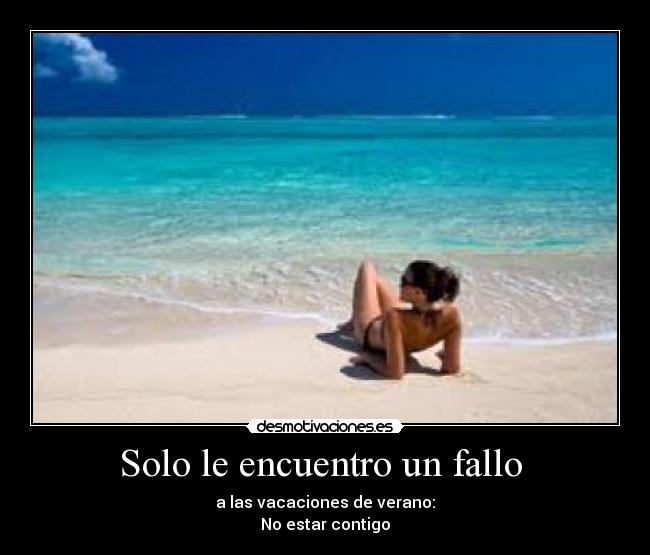 Solo le encuentro un fallo - a las vacaciones de verano:
No estar contigo