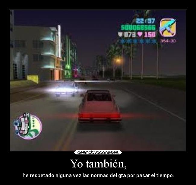 Yo también, - he respetado alguna vez las normas del gta por pasar el tiempo.