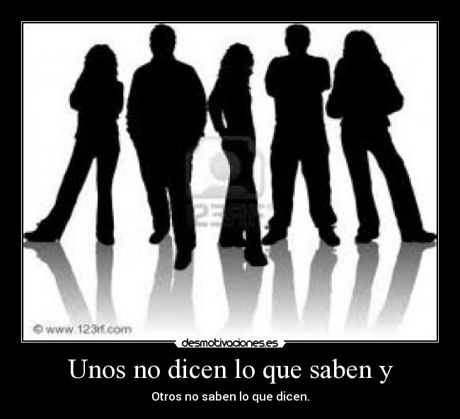 Unos no dicen lo que saben y - Otros no saben lo que dicen.