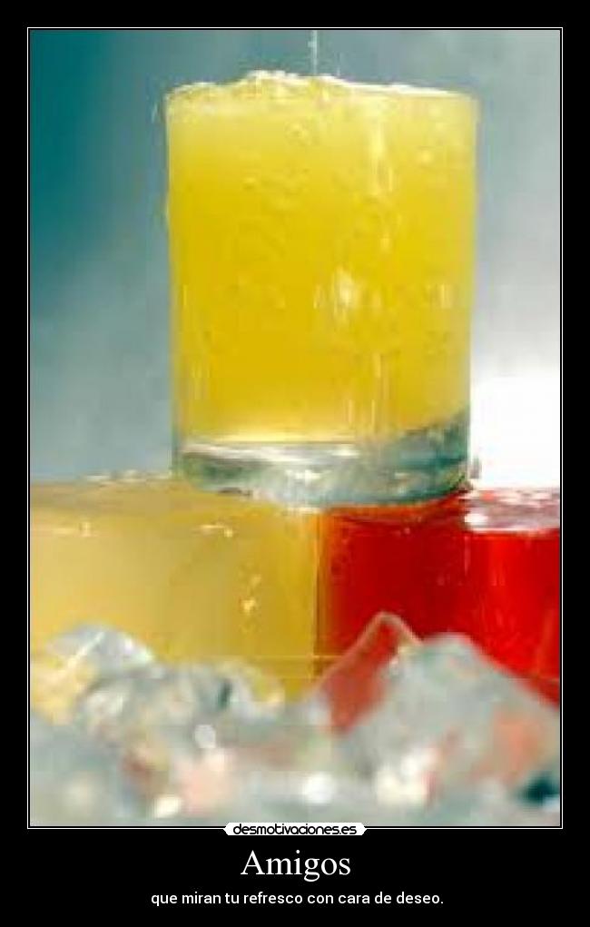 Amigos -  que miran tu refresco con cara de deseo.