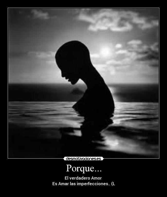 Porque... - El verdadero Amor
Es Amar las imperfecciones.. (L