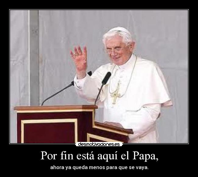 Por fin está aquí el Papa, -
