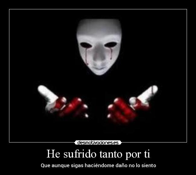 He sufrido tanto por ti - Que aunque sigas haciéndome daño no lo siento