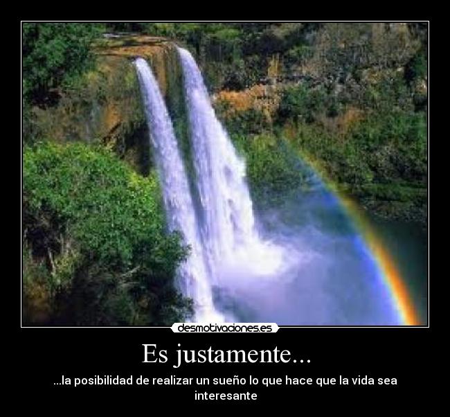 Es justamente... - ...la posibilidad de realizar un sueño lo que hace que la vida sea interesante