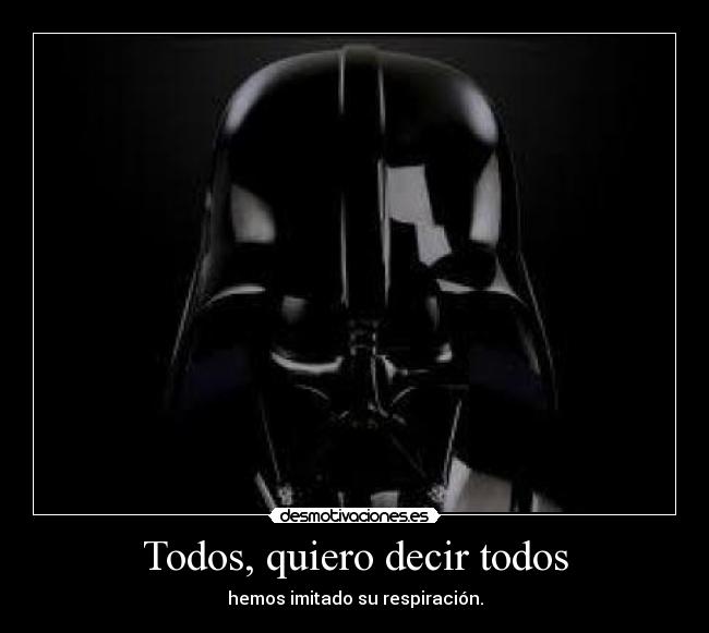 Todos, quiero decir todos - hemos imitado su respiración.