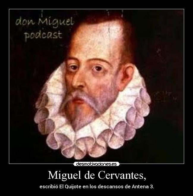 Miguel de Cervantes, - escribió El Quijote en los descansos de Antena 3.