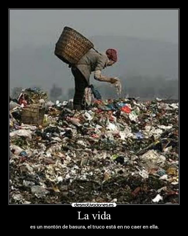 La vida - es un montón de basura, el truco está en no caer en ella.