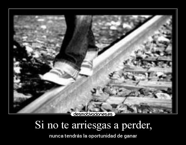 Si no te arriesgas a perder, -