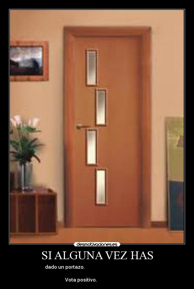 SI ALGUNA VEZ HAS - dado un portazo.                                                      
                                                                      
    Vota positivo.                               