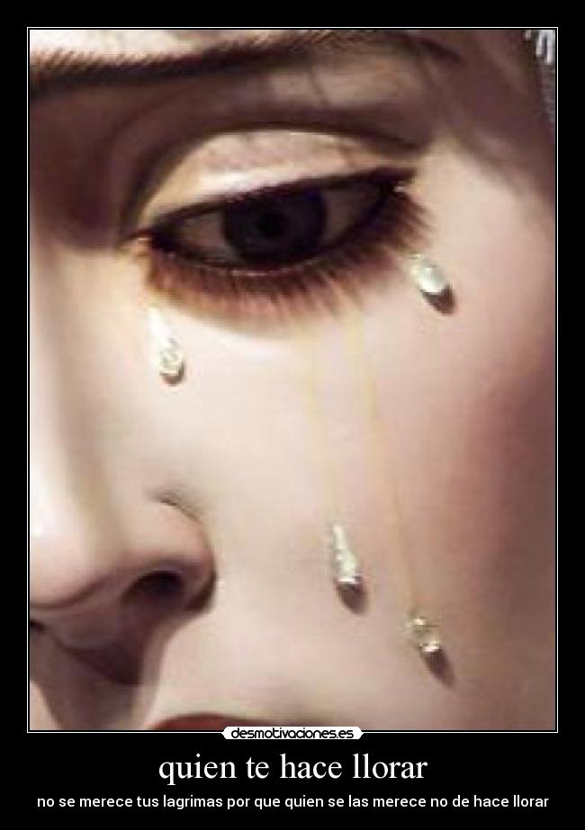 quien te hace llorar - no se merece tus lagrimas por que quien se las merece no de hace llorar