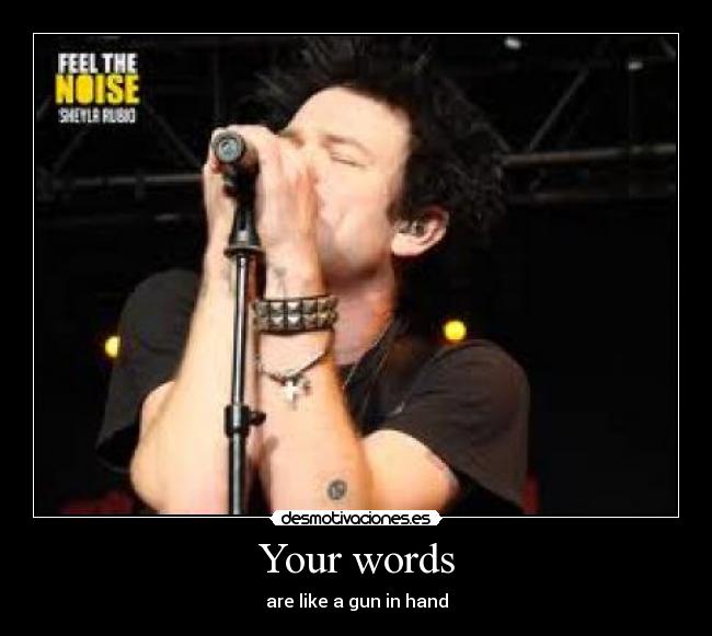 Your words - are like a gun in hand