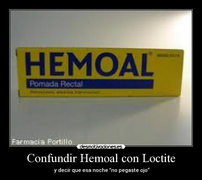 Confundir Hemoal con Loctite - y decir que esa noche “no pegaste ojo”