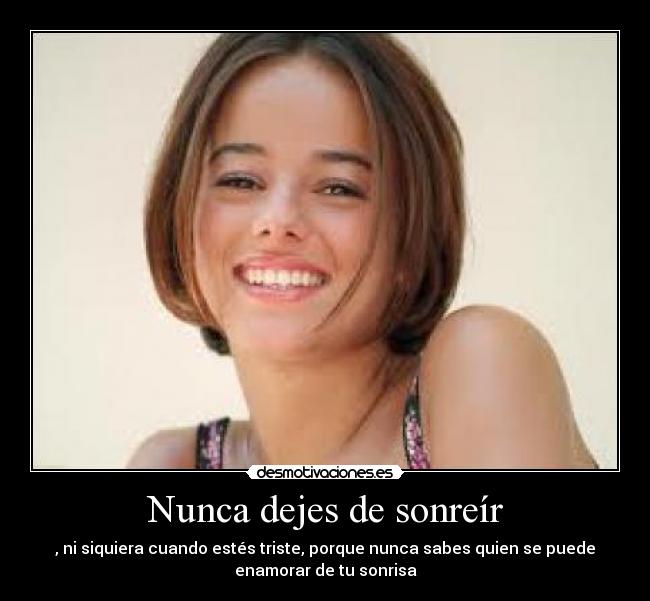 Nunca dejes de sonreír - , ni siquiera cuando estés triste, porque nunca sabes quien se puede
enamorar de tu sonrisa