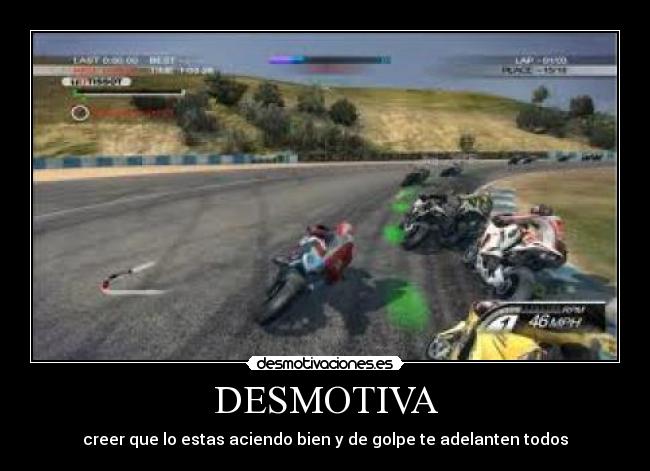 DESMOTIVA - creer que lo estas aciendo bien y de golpe te adelanten todos