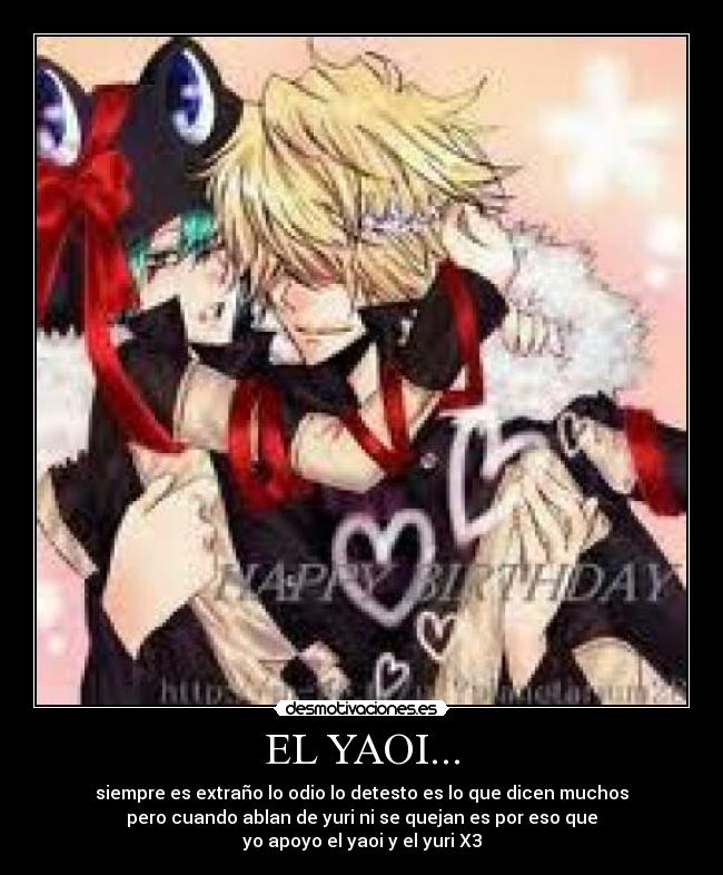 EL YAOI... - siempre es extraño lo odio lo detesto es lo que dicen muchos
pero cuando ablan de yuri ni se quejan es por eso que
yo apoyo el yaoi y el yuri X3
