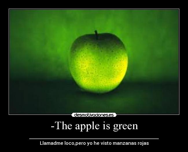 -The apple is green - ________________________________________________________
Llamadme loco,pero yo he visto manzanas rojas