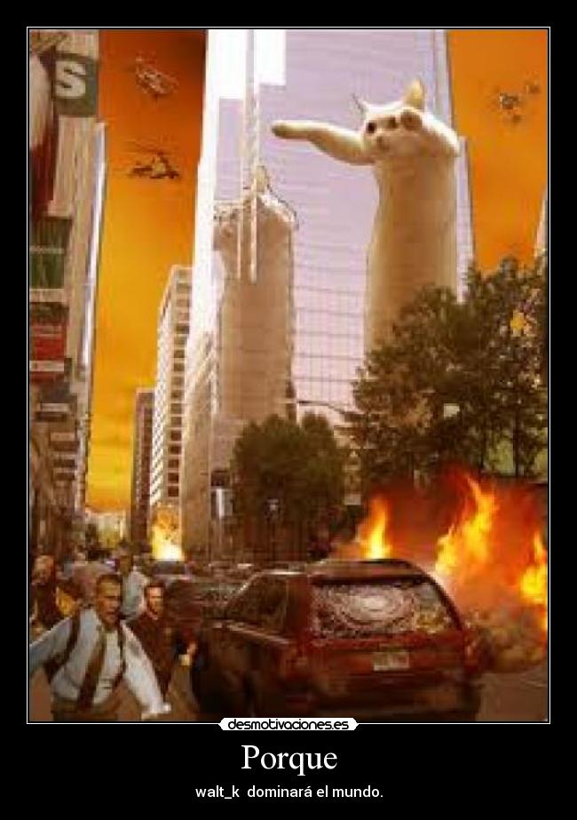 Porque - walt_k dominará el mundo.