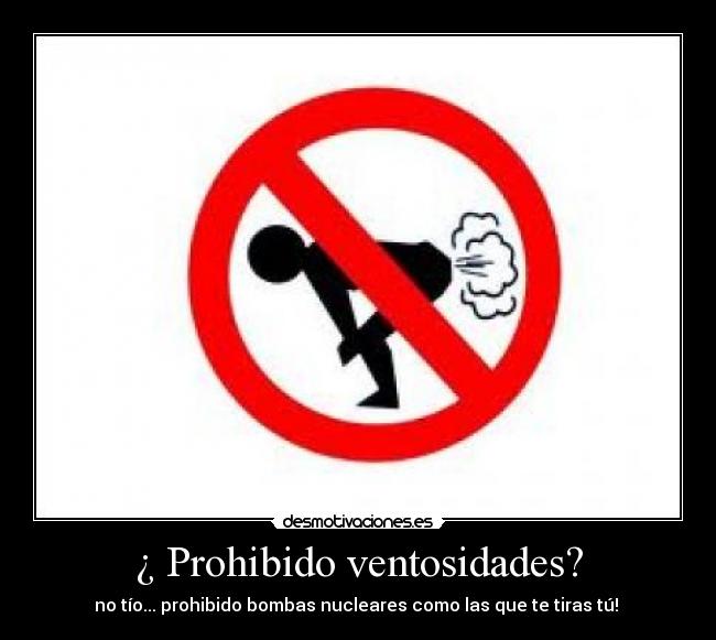 ¿ Prohibido ventosidades? - no tío... prohibido bombas nucleares como las que te tiras tú!