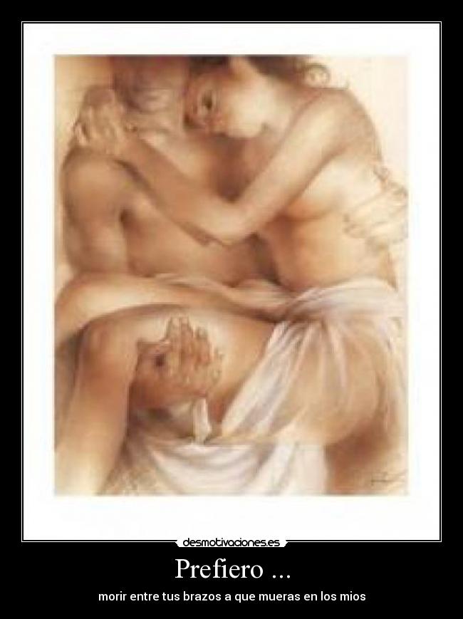 Prefiero ... - morir entre tus brazos a que mueras en los mios