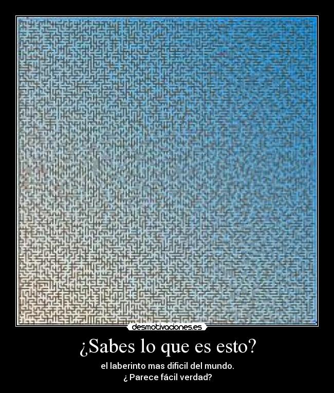 ¿Sabes lo que es esto? - el laberinto mas dificil del mundo.
¿ Parece fácil verdad?