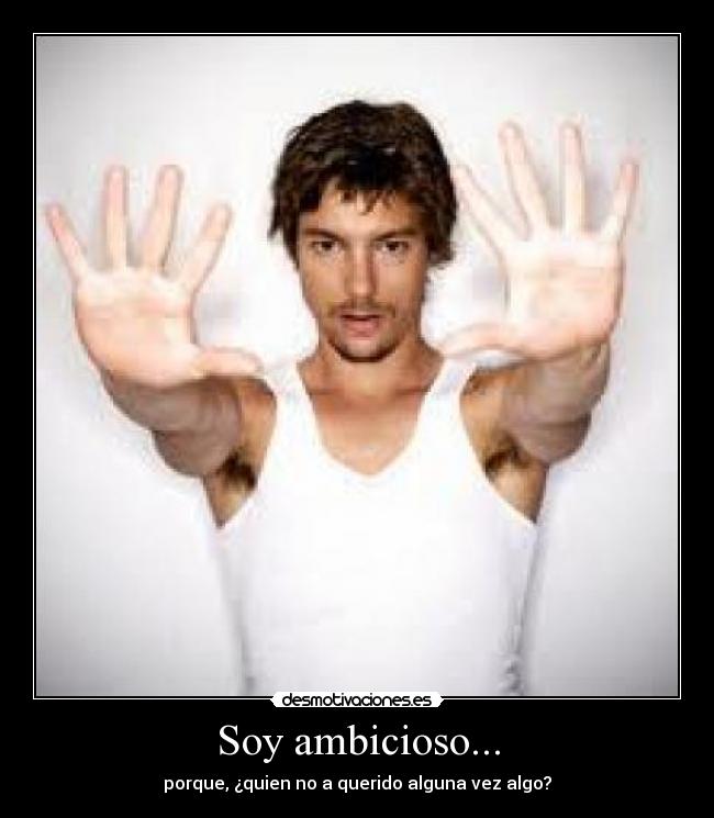 Soy ambicioso... - 