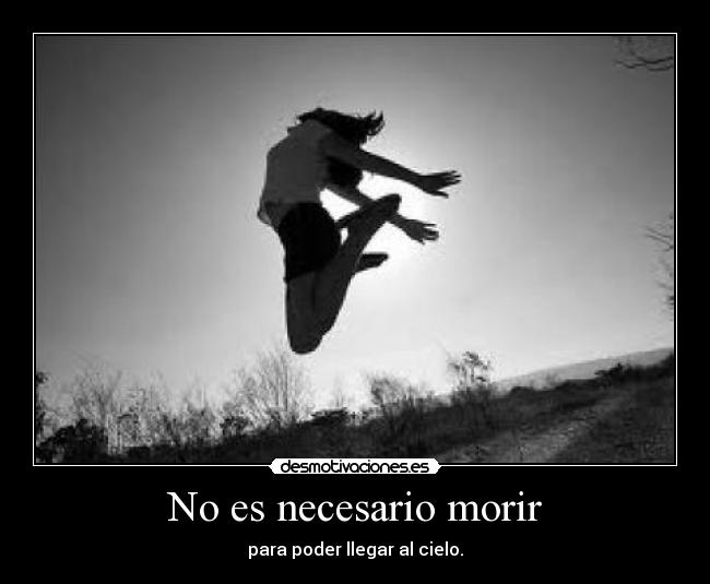 No es necesario morir - para poder llegar al cielo.