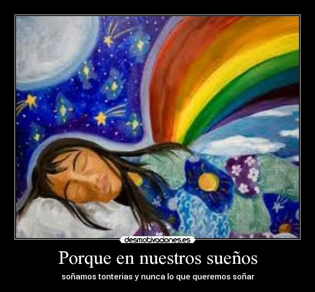 Porque en nuestros sueños - soñamos tonterias y nunca lo que queremos soñar