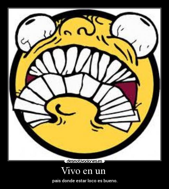 Vivo en un  - pais donde estar loco es bueno.