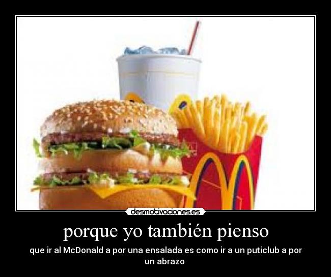 porque yo también pienso - que ir al McDonald a por una ensalada es como ir a un puticlub a por un abrazo 