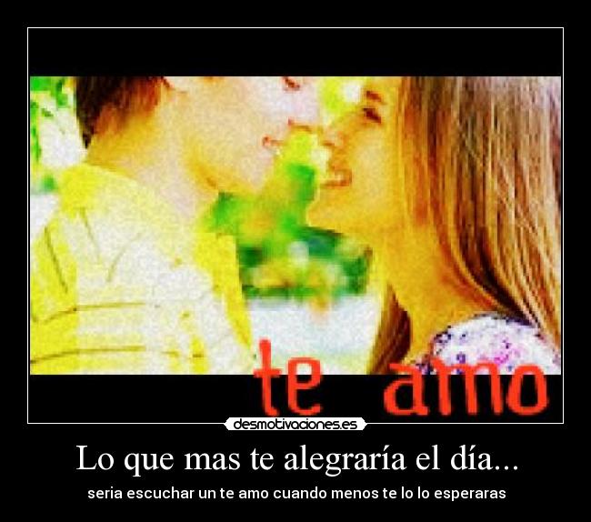 Lo que mas te alegraría el día... -