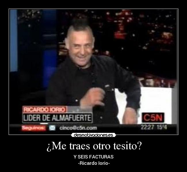 ¿Me traes otro tesito? - Y SEIS FACTURAS
-Ricardo Iorio-