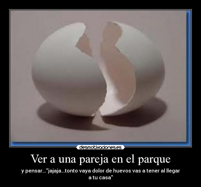 Ver a una pareja en el parque - y pensar...jajaja...tonto vaya dolor de huevos vas a tener al llegar a tu casa