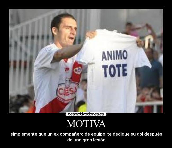 MOTIVA - simplemente que un ex compañero de equipo  te dedique su gol después
de una gran lesión