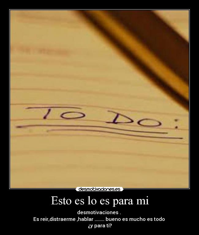 Esto es lo es para mi - desmotivaciones .
Es reir,distraerme ,hablar ........ bueno es mucho es todo
¿y para ti?