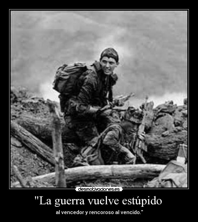 La guerra vuelve estúpido - al vencedor y rencoroso al vencido.