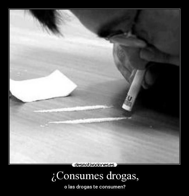 ¿Consumes drogas, - o las drogas te consumen?