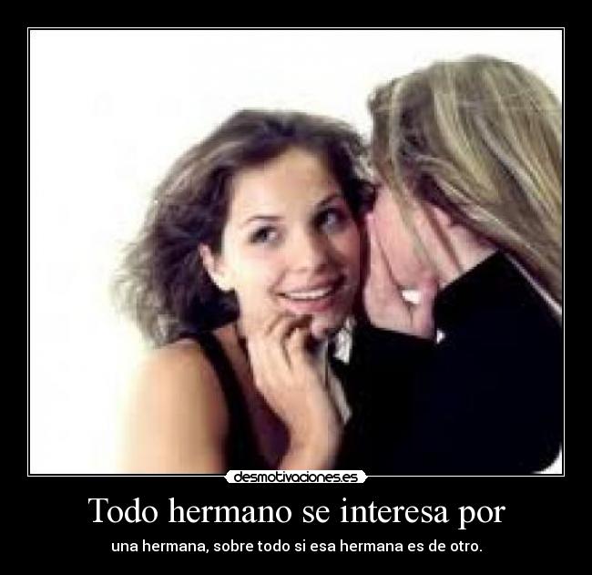 Todo hermano se interesa por - una hermana, sobre todo si esa hermana es de otro.