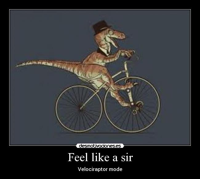 Feel like a sir - Velociraptor mode