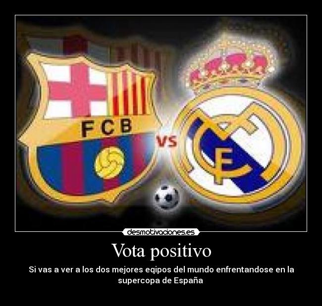 Vota positivo - Si vas a ver a los dos mejores eqipos del mundo enfrentandose en la
supercopa de España