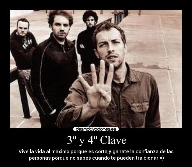 3º y 4º Clave - Vive la vida al máximo porque es corta,y gánate la confianza de las
personas porque no sabes cuando te pueden traicionar =)