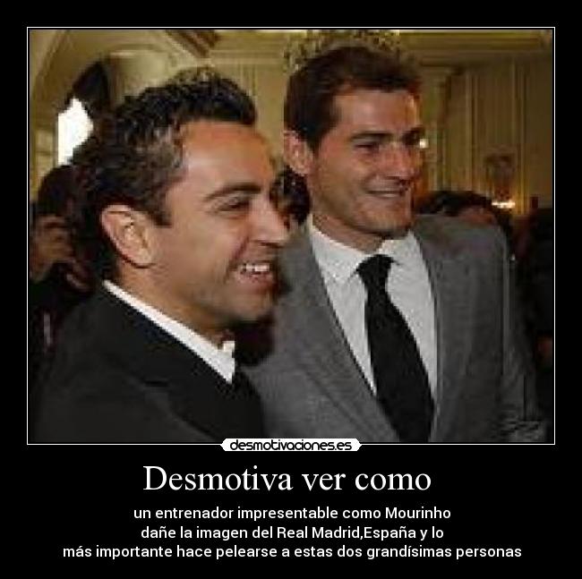 Desmotiva ver como - un entrenador impresentable como Mourinho
dañe la imagen del Real Madrid,España y lo
más importante hace pelearse a estas dos grandísimas personas