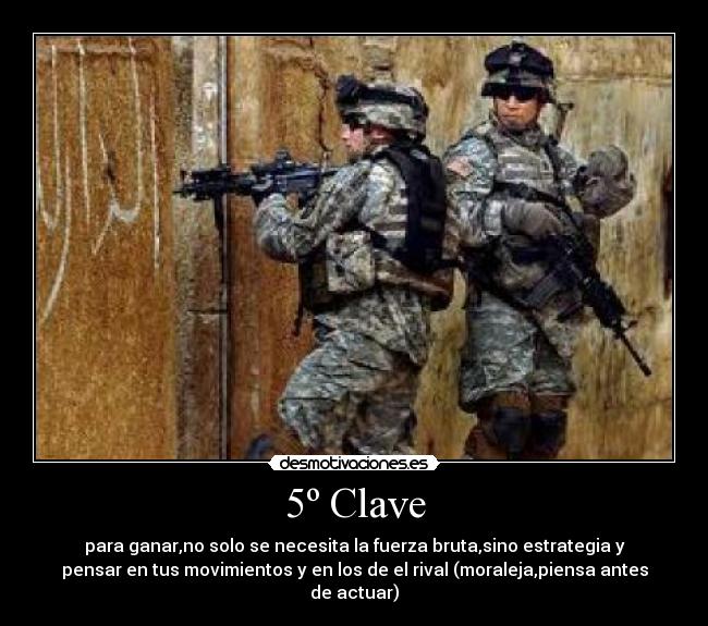 5º Clave - para ganar,no solo se necesita la fuerza bruta,sino estrategia y
pensar en tus movimientos y en los de el rival (moraleja,piensa antes
de actuar)