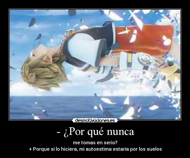 - ¿Por qué nunca - me tomas en serio?
+ Porque si lo hiciera, mi autoestima estaría por los suelos