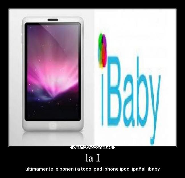 la I - ultimamente le ponen i a todo ipad iphone ipod  ipañal  ibaby