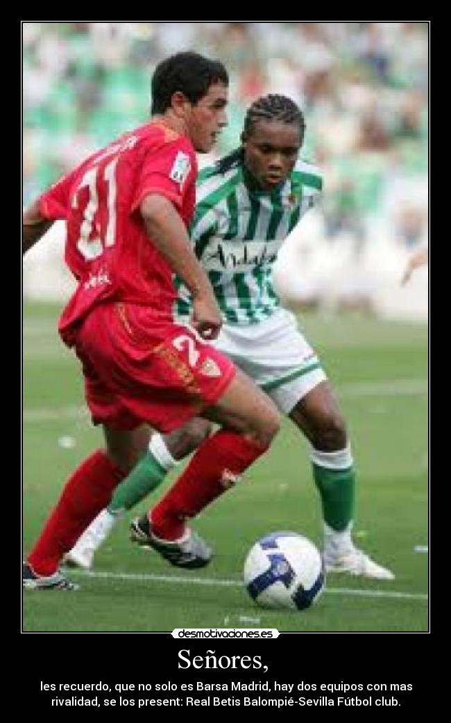 Señores,  - les recuerdo, que no solo es Barsa Madrid, hay dos equipos con mas
rivalidad, se los present: Real Betis Balompié-Sevilla Fútbol club.