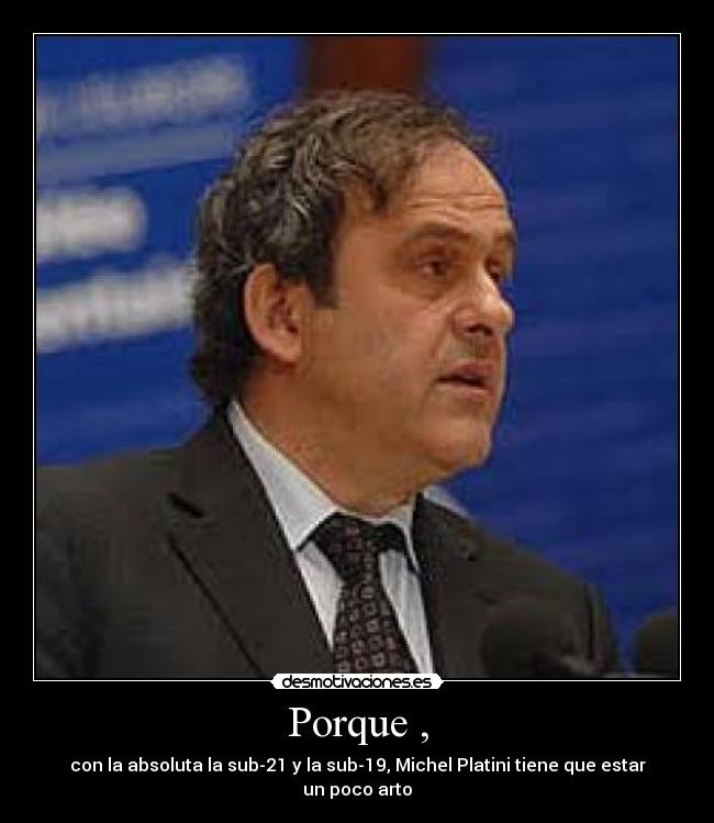 Porque , - con la absoluta la sub-21 y la sub-19, Michel Platini tiene que estar un poco arto